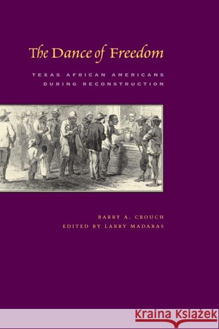 The Dance of Freedom: Texas African Americans During Reconstruction Crouch, Barry a. 9780292714878 University of Texas Press