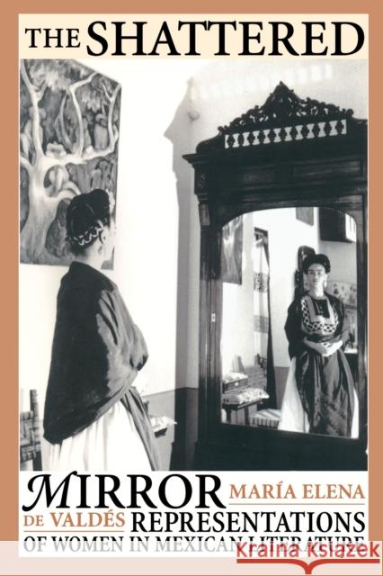 The Shattered Mirror: Representations of Women in Mexican Literature Valdés, María Elena de 9780292715905 University of Texas Press