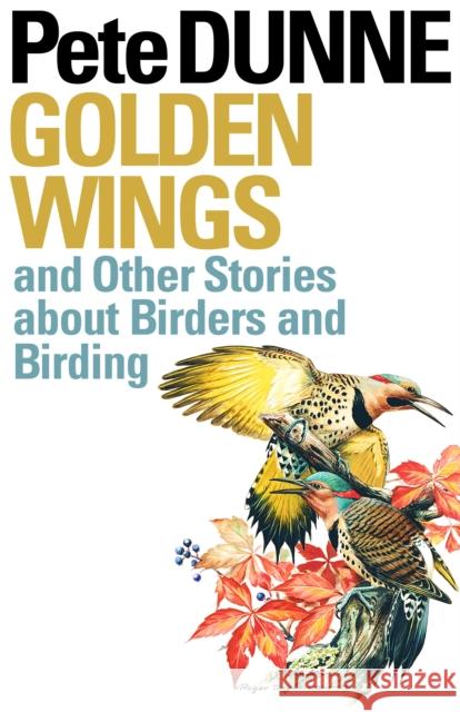 Golden Wings: And Other Stories about Birders and Birding Dunne, Pete 9780292716230 University of Texas Press