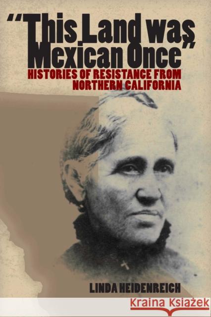 This Land Was Mexican Once: Histories of Resistance from Northern California Heidenreich, Linda 9780292716346 University of Texas Press