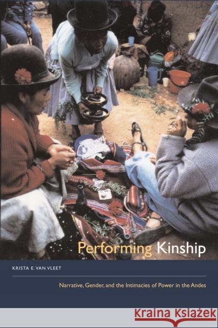 Performing Kinship: Narrative, Gender, and the Intimacies of Power in the Andes Van Vleet, Krista E. 9780292717084 University of Texas Press