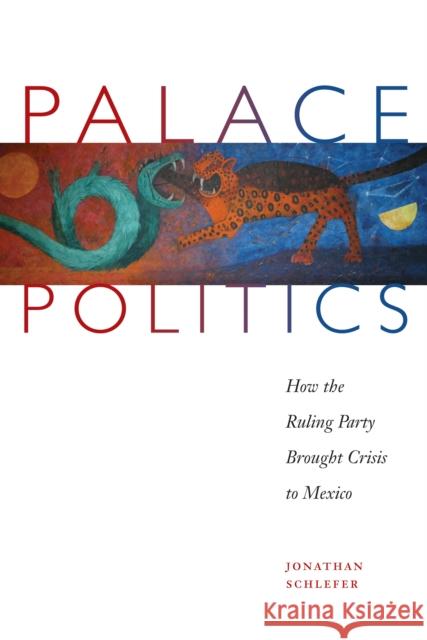 Palace Politics: How the Ruling Party Brought Crisis to Mexico Schlefer, Jonathan 9780292717589 University of Texas Press