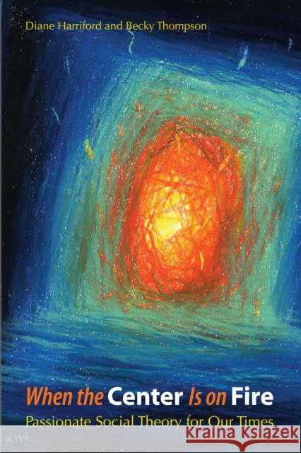 When the Center Is on Fire: Passionate Social Theory for Our Times Harriford, Diane 9780292717763 University of Texas Press