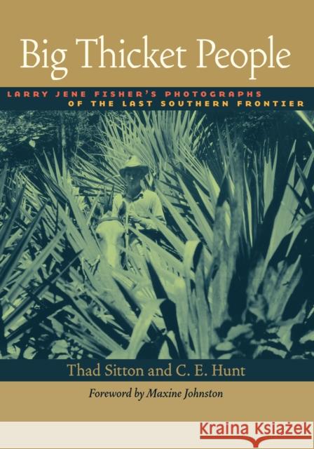 Big Thicket People: Larry Jene Fisher's Photographs of the Last Southern Frontier Larry Jene Fisher Thad Sitton C. E. Hunt 9780292717824 University of Texas Press