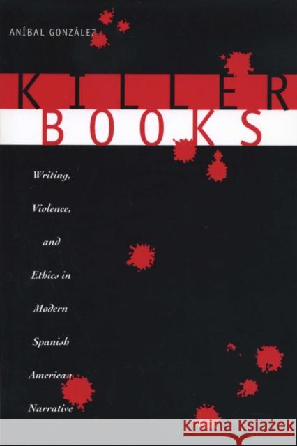 Killer Books: Writing, Violence, and Ethics in Modern Spanish American Narrative González, Aníbal 9780292718081 University of Texas Press