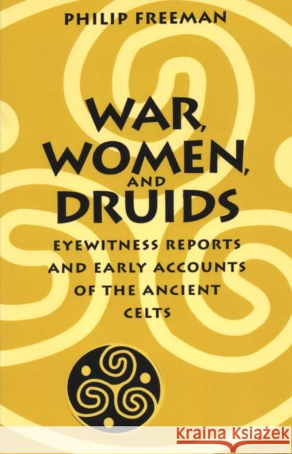 War, Women, and Druids: Eyewitness Reports and Early Accounts of the Ancient Celts Freeman, Philip 9780292718364
