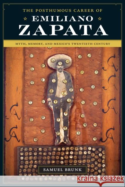 The Posthumous Career of Emiliano Zapata: Myth, Memory, and Mexico's Twentieth Century Brunk, Samuel 9780292718500 University of Texas Press