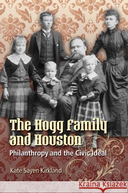 The Hogg Family and Houston: Philanthropy and the Civic Ideal Kirkland, Kate Sayen 9780292718661 University of Texas Press