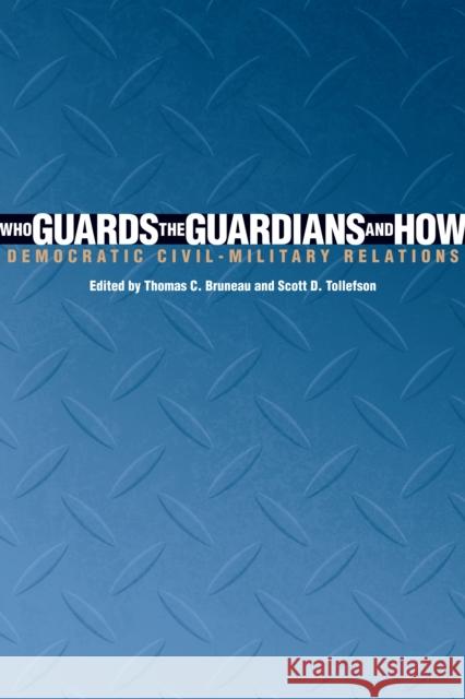 Who Guards the Guardians and How: Democratic Civil-Military Relations Bruneau, Thomas C. 9780292719248