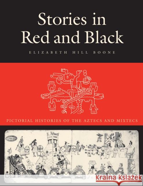 Stories in Red and Black: Pictorial Histories of the Aztecs and Mixtecs Boone, Elizabeth Hill 9780292719897 UNIVERSITY OF TEXAS PRESS