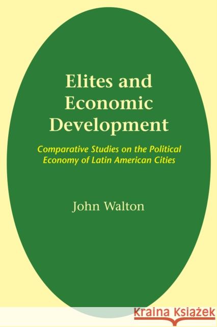 Elites and Economic Development: Comparative Studies on the Political Economy of Latin American Cities Walton, John 9780292720183