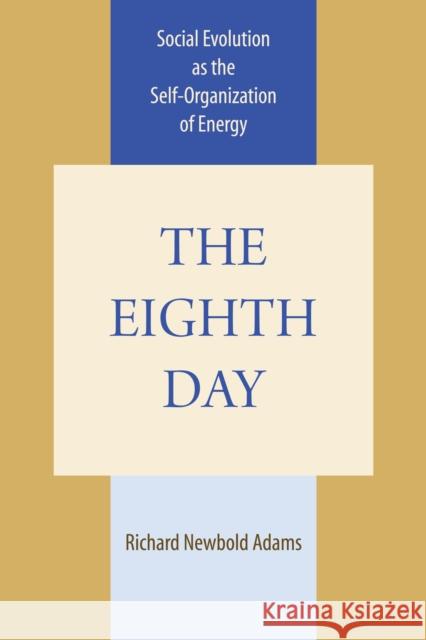 The Eighth Day: Social Evolution as the Self-Organization of Energy Adams, Richard Newbold 9780292720619