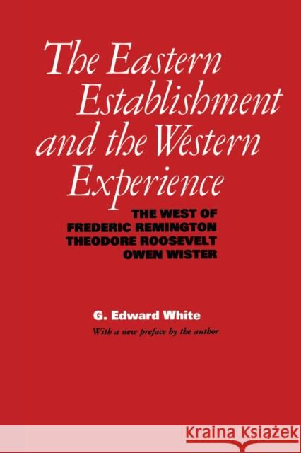 The Eastern Establishment and the Western Experience: The West of Frederic Remington, Theodore Roosevelt, and Owen Wister White, G. Edward 9780292720657 University of Texas Press