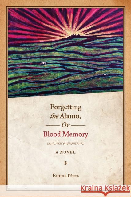 Forgetting the Alamo, Or, Blood Memory Pérez, Emma 9780292721289 University of Texas Press