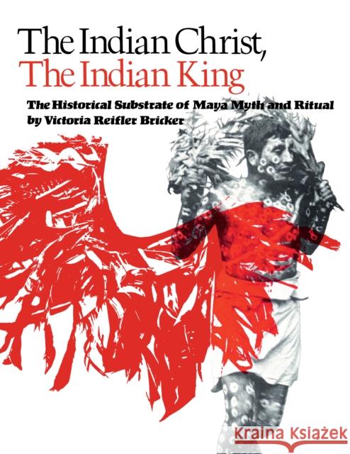 The Indian Christ, the Indian King: The Historical Substrate of Maya Myth and Ritual Bricker, Victoria Reifler 9780292721418