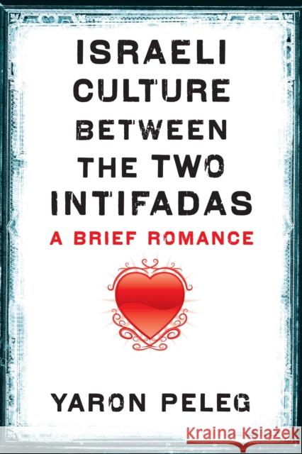 Israeli Culture Between the Two Intifadas: A Brief Romance Peleg, Yaron 9780292721586