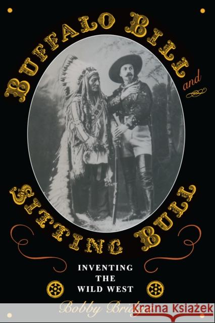 Buffalo Bill and Sitting Bull: Inventing the Wild West Bridger, Bobby 9780292721630 University of Texas Press