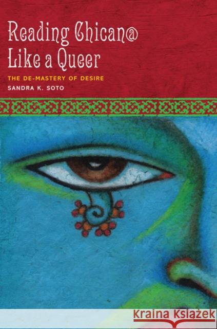 Reading Chican@ Like a Queer: The De-Mastery of Desire Sandra K. Soto 9780292721746 University of Texas Press