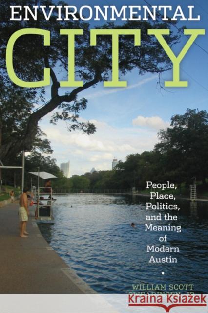 Environmental City : People, Place, Politics, and the Meaning of Modern Austin William Scott Swearingen 9780292721814 University of Texas Press