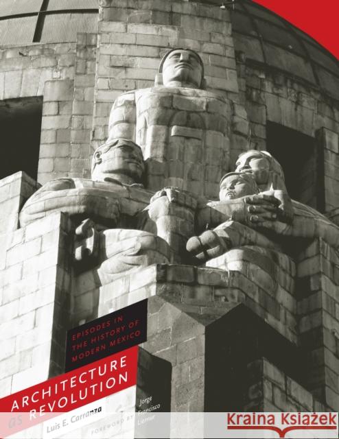 Architecture as Revolution : Episodes in the History of Modern Mexico Luis E. Carranza Jorge Francisco Liernur 9780292721951 