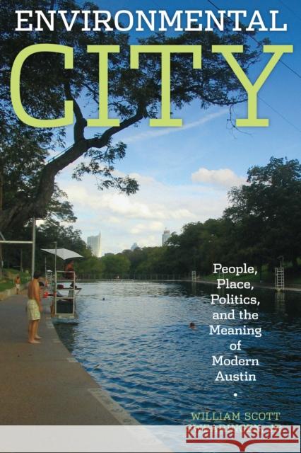 Environmental City: People, Place, Politics, and the Meaning of Modern Austin Swearingen, William Scott Jr. 9780292722026 University of Texas Press