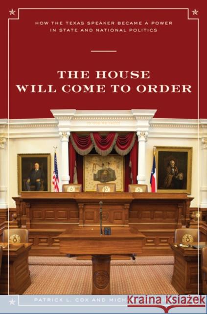 The House Will Come To Order : How the Texas Speaker Became a Power in State and National Politics Patrick L. Cox Michael Phillips 9780292722057
