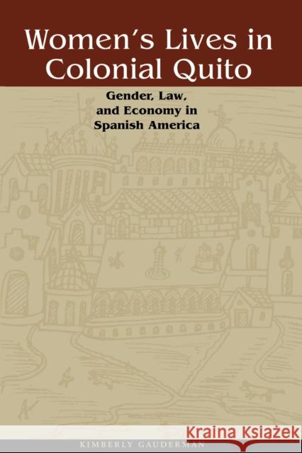 Women's Lives in Colonial Quito: Gender, Law, and Economy in Spanish America Gauderman, Kimberly 9780292722231