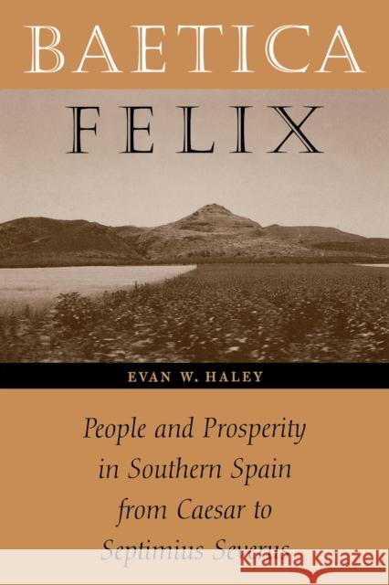 Baetica Felix: People and Prosperity in Southern Spain from Caesar to Septimius Severus Haley, Evan W. 9780292722262 University of Texas Press