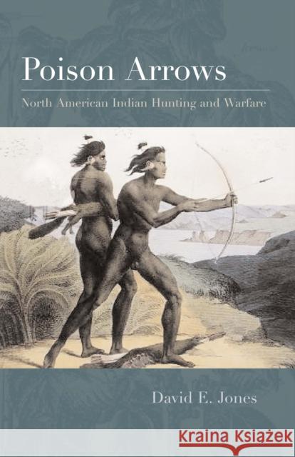 Poison Arrows: North American Indian Hunting and Warfare Jones, David E. 9780292722293 University of Texas Press