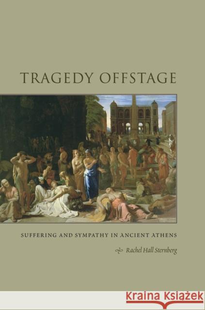 Tragedy Offstage: Suffering and Sympathy in Ancient Athens Sternberg, Rachel Hall 9780292722385 University of Texas Press