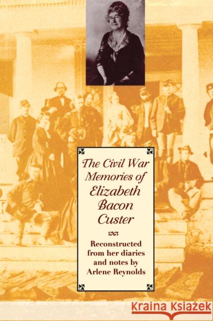 The Civil War Memories of Elizabeth Bacon Custer: Reconstructed from Her Diaries and Notes Custer, Elizabeth Bacon 9780292722507