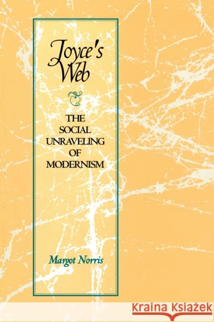 Joyce's Web: The Social Unraveling of Modernism Norris, Margot 9780292722552