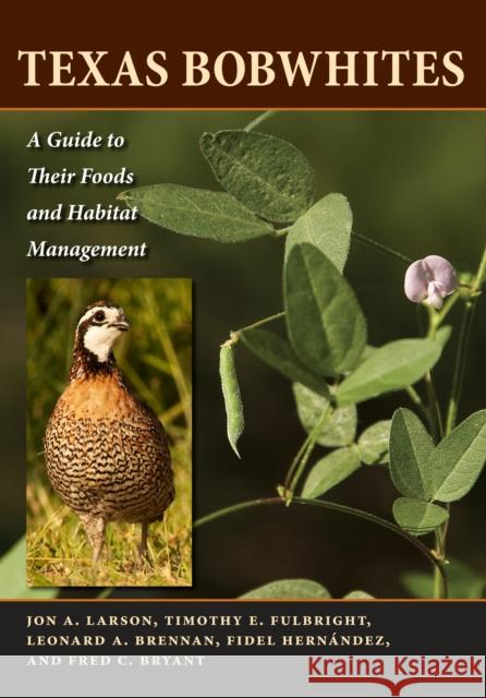 Texas Bobwhites : A Guide to Their Foods and Habitat Management Jon A. Larson Timothy E. Fulbright Leonard A. Brennan 9780292722781 