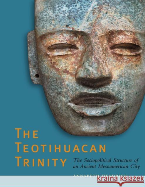 The Teotihuacan Trinity: The Sociopolitical Structure of an Ancient Mesoamerican City Headrick, Annabeth 9780292723092 University of Texas Press