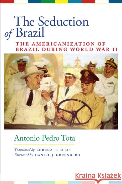 The Seduction of Brazil: The Americanization of Brazil During World War II Tota, Antonio Pedro 9780292723528 University of Texas Press