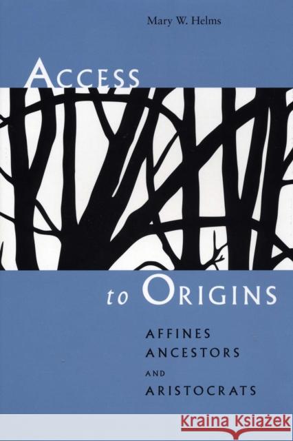 Access to Origins: Affines, Ancestors, and Aristocrats Helms, Mary W. 9780292723740 University of Texas Press