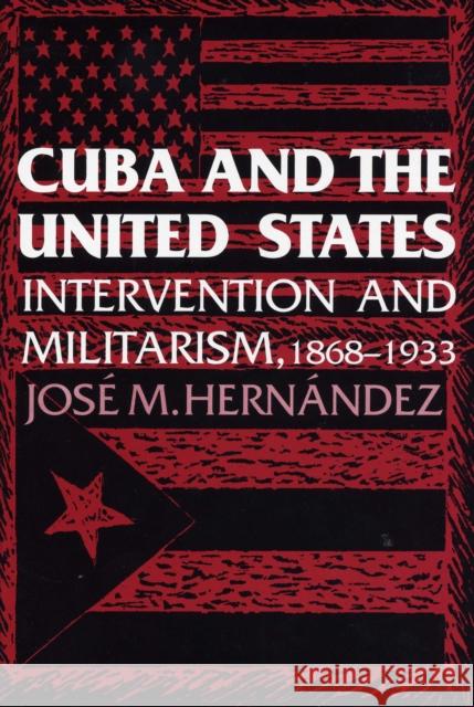 Cuba and the United States: Intervention and Militarism, 1868-1933 Hernández, Jose M. 9780292723757 University of Texas Press