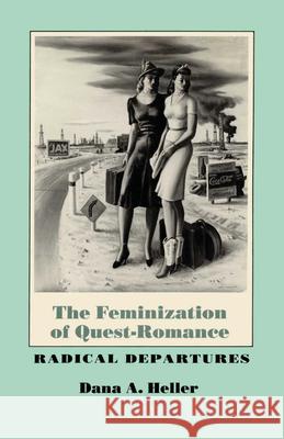 The Feminization of Quest-Romance: Radical Departures Heller, Dana a. 9780292724716 University of Texas Press