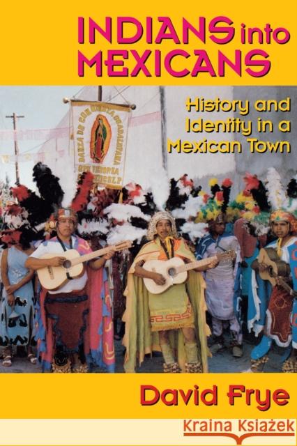 Indians Into Mexicans: History and Identity in a Mexican Town Frye, David 9780292724969 University of Texas Press