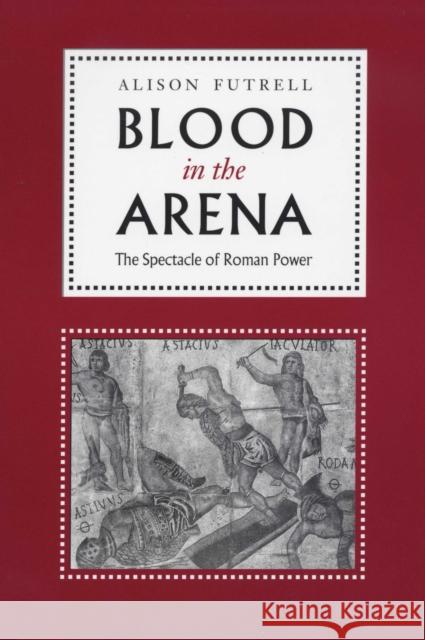 Blood in the Arena: The Spectacle of Roman Power Futrell, Alison 9780292725232 University of Texas Press