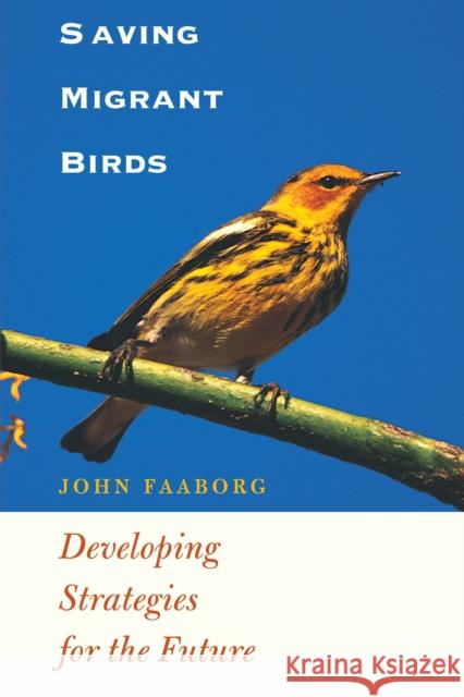 Saving Migrant Birds: Developing Strategies for the Future Faaborg, John 9780292725485 University of Texas Press