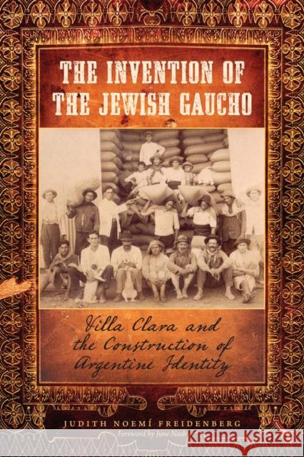 The Invention of the Jewish Gaucho: Villa Clara and the Construction of Argentine Identity Freidenberg, Judith Noemí 9780292725690