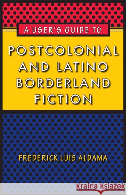 A User's Guide to Postcolonial and Latino Borderland Fiction Frederick Luis Aldama 9780292725775 University of Texas Press