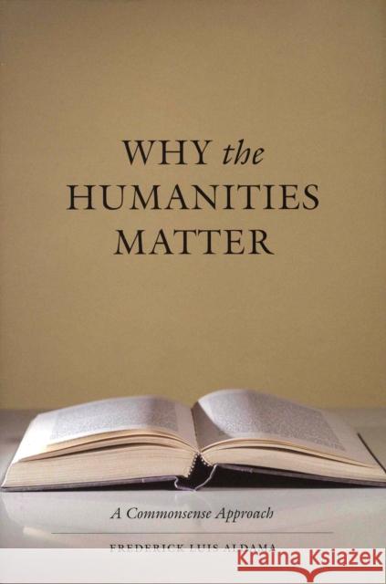 Why the Humanities Matter: A Commonsense Approach Aldama, Frederick Luis 9780292725935