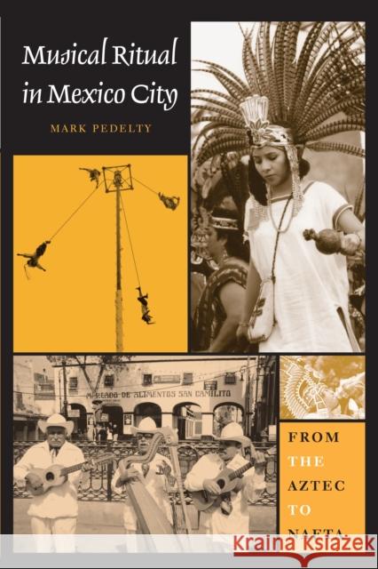 Musical Ritual in Mexico City: From the Aztec to NAFTA Pedelty, Mark 9780292726147 University of Texas Press