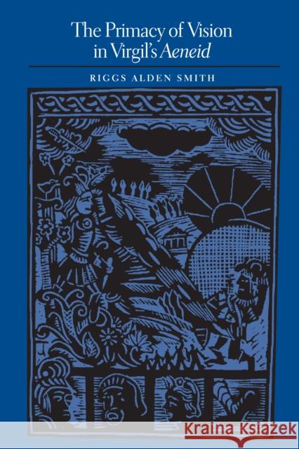 The Primacy of Vision in Virgil's Aeneid Riggs Alden Smith 9780292726222