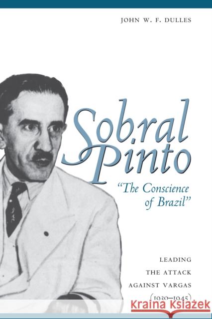 Sobral Pinto, the Conscience of Brazil: Leading the Attack Against Vargas (1930-1945) Dulles, John W. F. 9780292726291