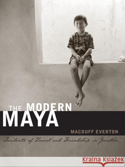 The Modern Maya: Incidents of Travel and Friendship in Yucatán Everton, Macduff 9780292726932