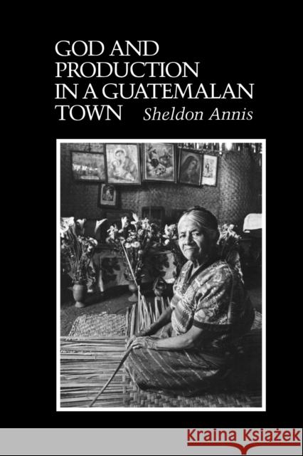God and Production in a Guatemalan Town Sheldon Annis 9780292727427 University of Texas Press