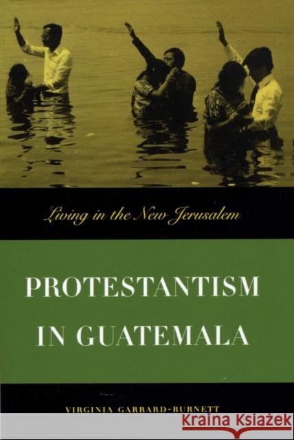 Protestantism in Guatemala: Living in the New Jerusalem Garrard-Burnett, Virginia 9780292728172